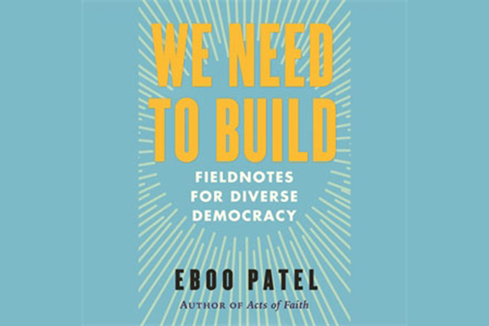 Cover of the book, We Need To Build: Field Notes for Diverse Democracy, by Dr. Eboo Patel.